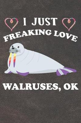 Book cover for I Just Freaking Love Walruses Ok