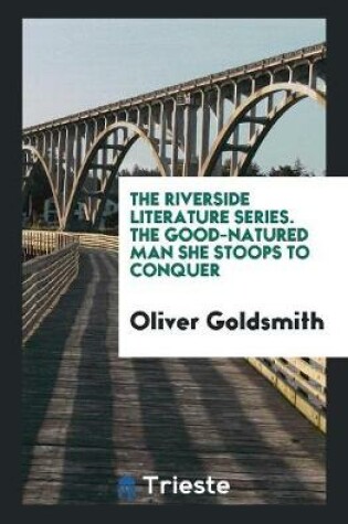 Cover of The Riverside Literature Series. the Good-Natured Man She Stoops to Conquer