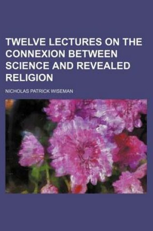 Cover of Twelve Lectures on the Connexion Between Science and Revealed Religion (Volume 1)