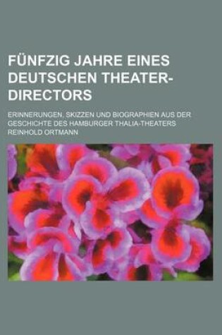 Cover of Funfzig Jahre Eines Deutschen Theater-Directors; Erinnerungen, Skizzen Und Biographien Aus Der Geschichte Des Hamburger Thalia-Theaters