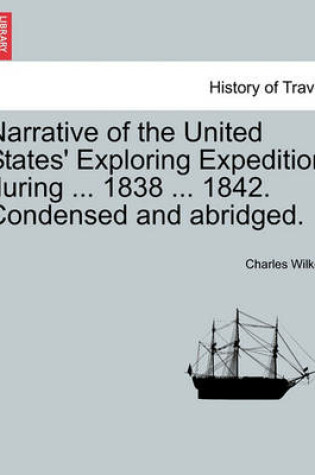 Cover of Narrative of the United States' Exploring Expedition During ... 1838 ... 1842. Condensed and Abridged.