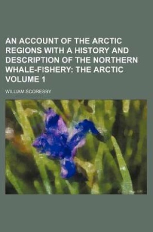 Cover of An Account of the Arctic Regions with a History and Description of the Northern Whale-Fishery; The Arctic Volume 1