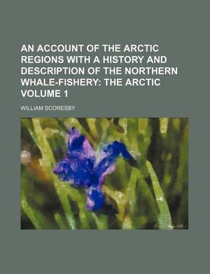 Book cover for An Account of the Arctic Regions with a History and Description of the Northern Whale-Fishery; The Arctic Volume 1