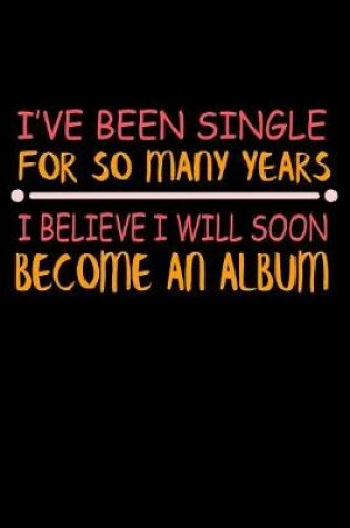 Cover of I've Been Single For So Many Years I Believe I Will Soon Become An Album