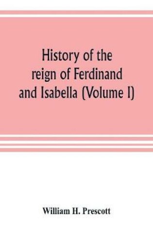 Cover of History of the reign of Ferdinand and Isabella (Volume I)