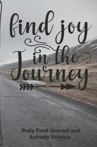 Cover of Find Joy In The Journey Daily Food Journal and Activity Tracker