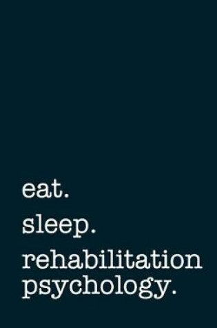 Cover of eat. sleep. rehabilitation psychology. - Lined Notebook