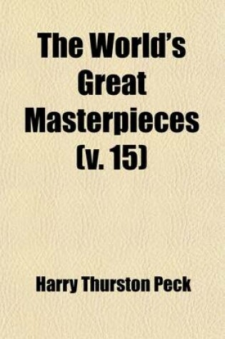 Cover of The World's Great Masterpieces (Volume 15); History, Biography, Science, Philosophy, Poetry, the Drama, Travel, Adventure, Fiction, Etc