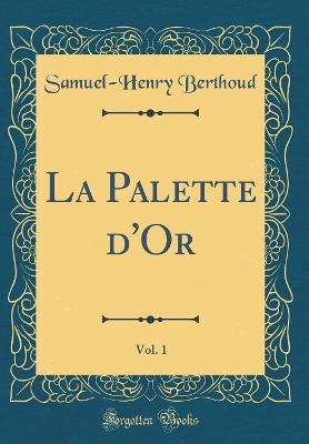 Book cover for La Palette d'Or, Vol. 1 (Classic Reprint)