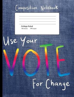 Book cover for Use Your Vote For Change Composition Notebook