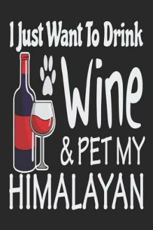 Cover of I Just Want Drink Wine & Pet My Himalayan