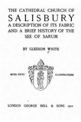 Cover of The Cathedral Church of Salisbury, A Description of Its Fabric and a Brief History of the See of the See of Sarum