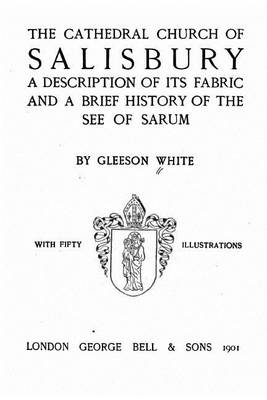 Book cover for The Cathedral Church of Salisbury, A Description of Its Fabric and a Brief History of the See of the See of Sarum