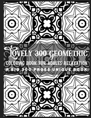 Book cover for Lovely 300 Geometric Coloring Book for Adults Relaxation A Big 300 Pages Unique Book