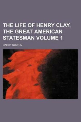 Cover of The Life of Henry Clay, the Great American Statesman Volume 1