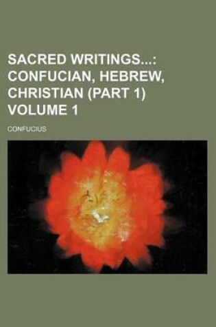 Cover of Sacred Writings Volume 1; Confucian, Hebrew, Christian (Part 1)