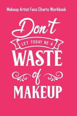 Cover of Dont Let Today Be A Waste Of Makeup - Makeup Artist Face Charts Workbook