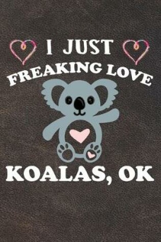 Cover of I Just Freaking Love Koalas Ok