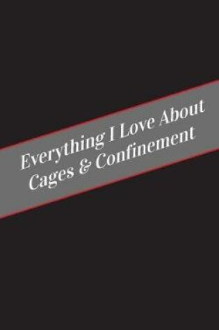 Cover of Everything I Love About Cages & Confinement
