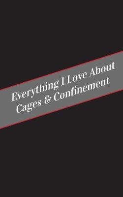 Book cover for Everything I Love About Cages & Confinement