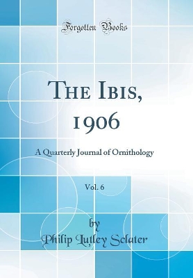 Book cover for The Ibis, 1906, Vol. 6: A Quarterly Journal of Ornithology (Classic Reprint)