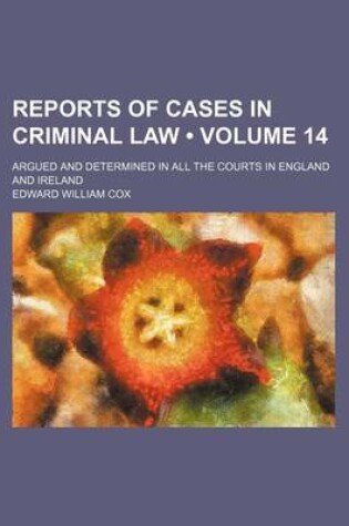 Cover of Reports of Cases in Criminal Law (Volume 14); Argued and Determined in All the Courts in England and Ireland