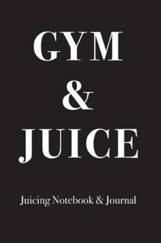 Cover of Gym & Juice - Juicing Notebook & Journal