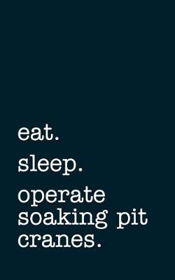 Book cover for eat. sleep. operate soaking pit cranes. - Lined Notebook