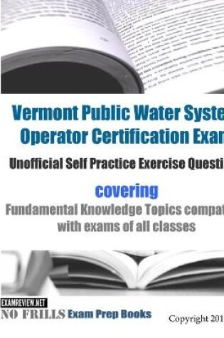 Cover of Vermont Public Water System Operator Certification Exam Unofficial Self Practice Exercise Questions