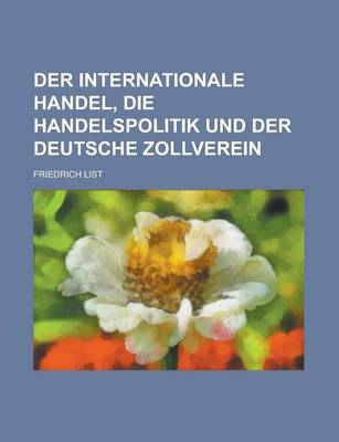 Book cover for Der Internationale Handel, Die Handelspolitik Und Der Deutsche Zollverein