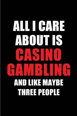 Book cover for All I Care about Is Casino Gambling and Like Maybe Three People