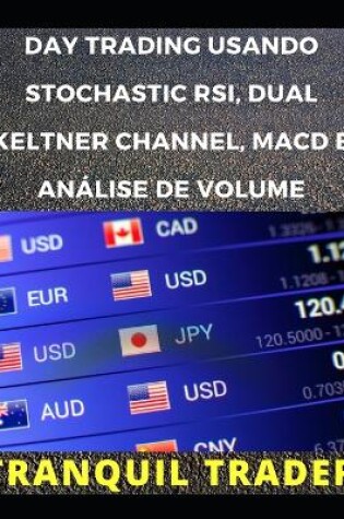 Cover of Day Trading Usando Stochastic Rsi, Dual Keltner Channel, Macd E Análise de Volume